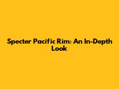 Specter Pacific Rim: An In-Depth Look