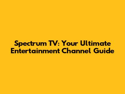 Spectrum TV: Your Ultimate Entertainment Channel Guide