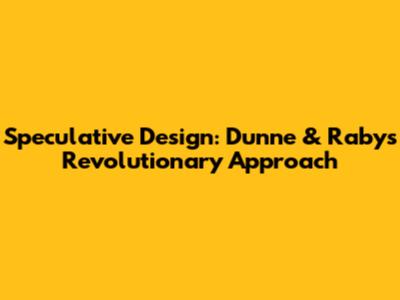 Speculative Design: Dunne & Raby's Revolutionary Approach