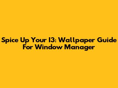 Spice Up Your I3: Wallpaper Guide For Window Manager