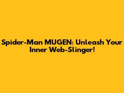 Spider-Man MUGEN: Unleash Your Inner Web-Slinger!