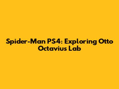 Spider-Man PS4: Exploring Otto Octavius' Lab