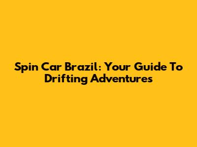 Spin Car Brazil: Your Guide To Drifting Adventures