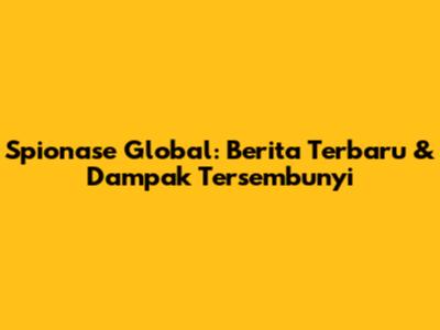 Spionase Global: Berita Terbaru & Dampak Tersembunyi