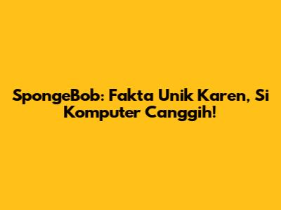 SpongeBob: Fakta Unik Karen, Si Komputer Canggih!