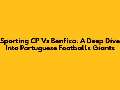 Sporting CP Vs Benfica: A Deep Dive Into Portuguese Football's Giants
