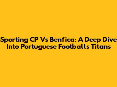 Sporting CP Vs Benfica: A Deep Dive Into Portuguese Football's Titans