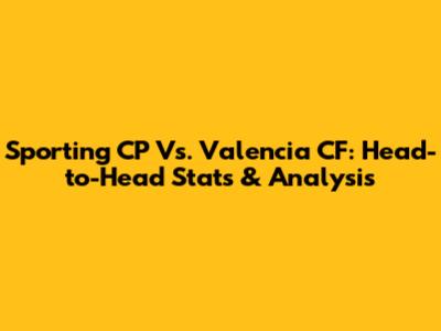 Sporting CP Vs. Valencia CF: Head-to-Head Stats & Analysis