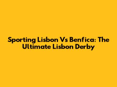 Sporting Lisbon Vs Benfica: The Ultimate Lisbon Derby