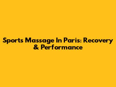 Sports Massage In Paris: Recovery & Performance