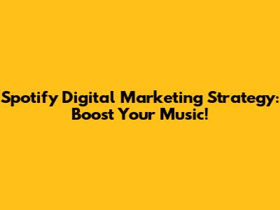 Spotify Digital Marketing Strategy: Boost Your Music!