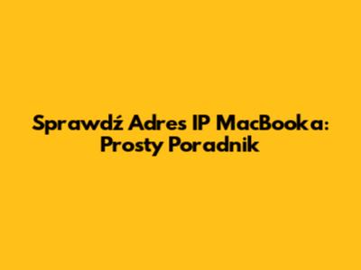Sprawdź Adres IP MacBooka: Prosty Poradnik