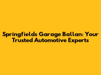 Springfields Garage Ballan: Your Trusted Automotive Experts