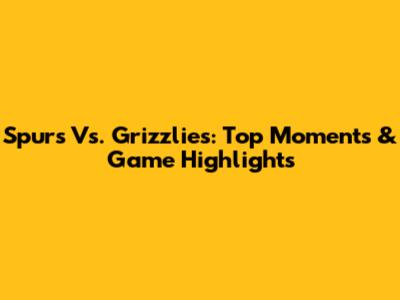 Spurs Vs. Grizzlies: Top Moments & Game Highlights