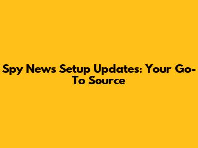 Spy News Setup Updates: Your Go-To Source