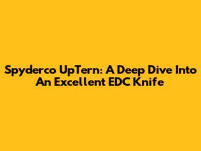 Spyderco UpTern: A Deep Dive Into An Excellent EDC Knife