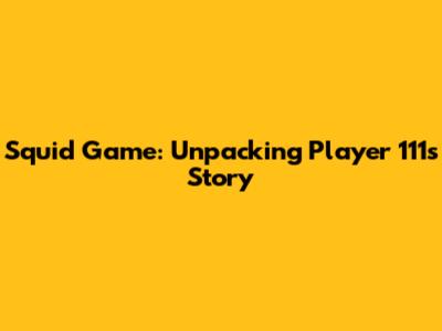 Squid Game: Unpacking Player 111's Story
