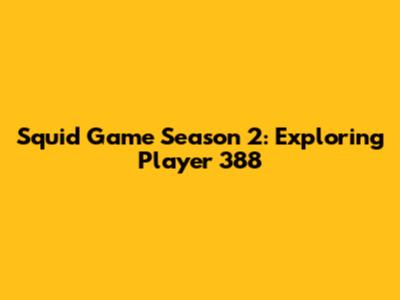Squid Game Season 2: Exploring Player 388