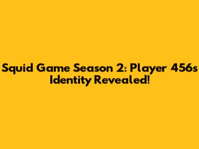 Squid Game Season 2: Player 456's Identity Revealed!