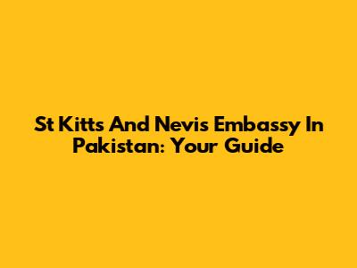 St Kitts And Nevis Embassy In Pakistan: Your Guide