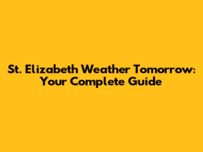 St. Elizabeth Weather Tomorrow: Your Complete Guide