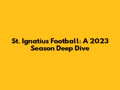 St. Ignatius Football: A 2023 Season Deep Dive
