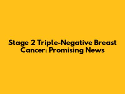 Stage 2 Triple-Negative Breast Cancer: Promising News
