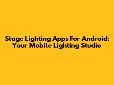Stage Lighting Apps For Android: Your Mobile Lighting Studio