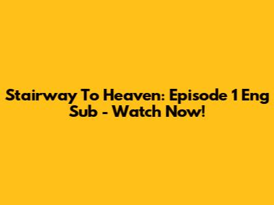 Stairway To Heaven: Episode 1 Eng Sub - Watch Now!