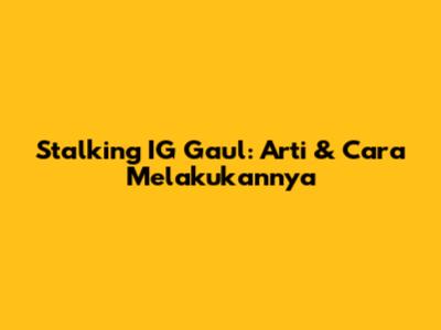 Stalking IG Gaul: Arti & Cara Melakukannya