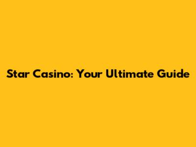 Star Casino: Your Ultimate Guide