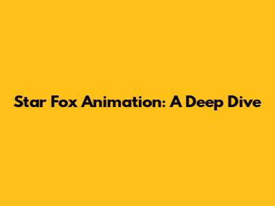 Star Fox Animation: A Deep Dive
