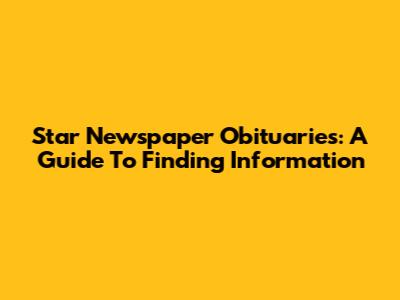 Star Newspaper Obituaries: A Guide To Finding Information