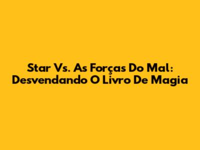 Star Vs. As Forças Do Mal: Desvendando O Livro De Magia