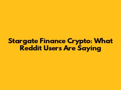 Stargate Finance Crypto: What Reddit Users Are Saying