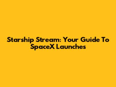 Starship Stream: Your Guide To SpaceX Launches