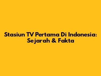 Stasiun TV Pertama Di Indonesia: Sejarah & Fakta