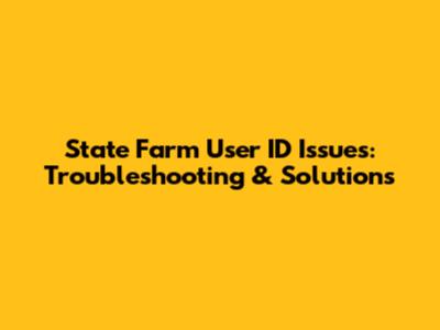 State Farm User ID Issues: Troubleshooting & Solutions