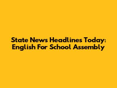 State News Headlines Today: English For School Assembly