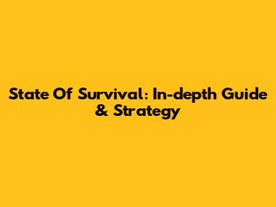 State Of Survival: In-depth Guide & Strategy