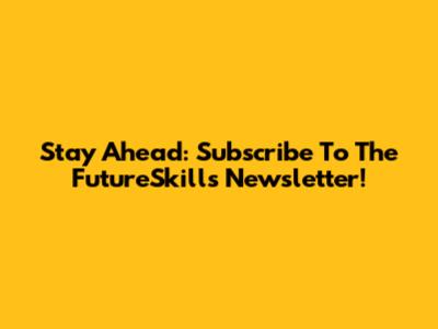 Stay Ahead: Subscribe To The FutureSkills Newsletter!