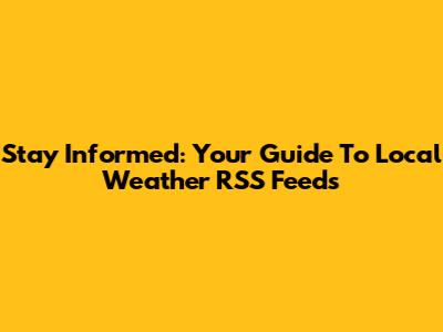 Stay Informed: Your Guide To Local Weather RSS Feeds