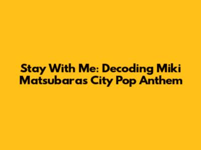 Stay With Me: Decoding Miki Matsubara's City Pop Anthem