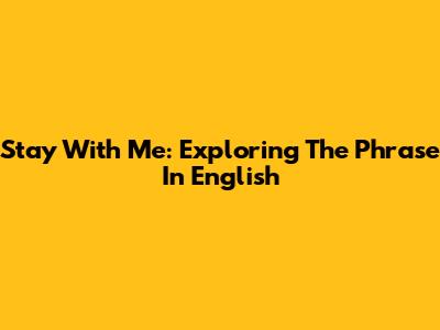 Stay With Me: Exploring The Phrase In English