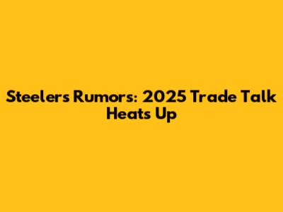 Steelers Rumors: 2025 Trade Talk Heats Up