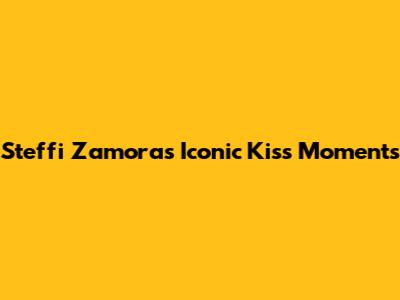 Steffi Zamora's Iconic Kiss Moments