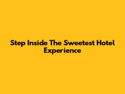 Step Inside The Sweetest Hotel Experience