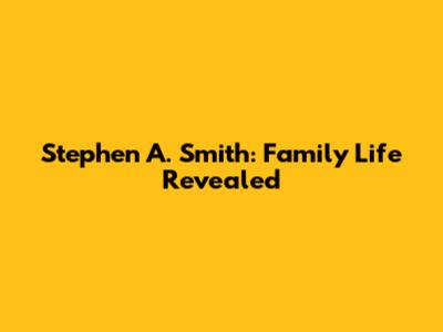 Stephen A. Smith: Family Life Revealed