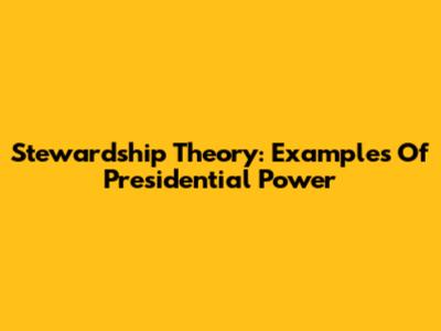 Stewardship Theory: Examples Of Presidential Power