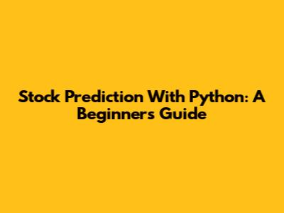 Stock Prediction With Python: A Beginner's Guide
